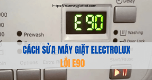 Nguyên nhân và cách sửa lỗi E90 máy giặt Electrolux nhanh hiệu quả