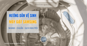 Tổng hợp cách vệ sinh máy giặt Samsung nhanh, chuẩn, sạch như mới