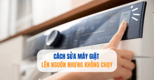 Máy giặt lên nguồn nhưng không chạy: Nguyên nhân và cách sửa nhanh